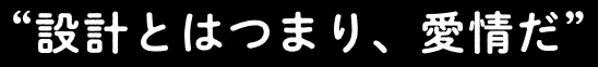 ”設計とはつまり、愛情だ”